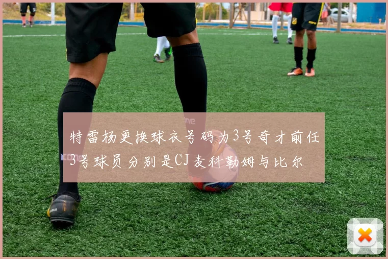 特雷杨更换球衣号码为3号奇才前任3号球员分别是CJ麦科勒姆与比尔