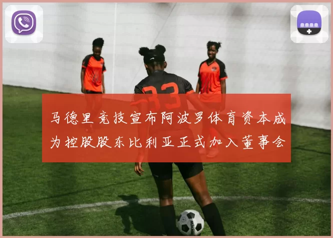 马德里竞技宣布阿波罗体育资本成为控股股东比利亚正式加入董事会