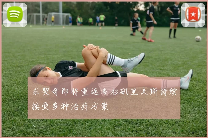 东契奇即将重返洛杉矶里夫斯持续接受多种治疗方案